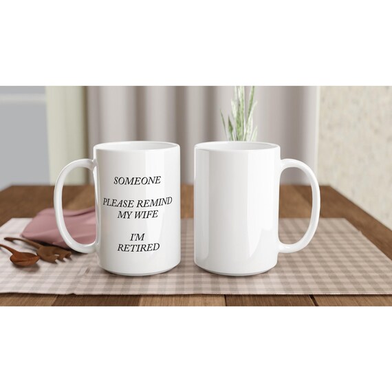 GIFT FOR * Retirement, Anniversary, Couples, Sarcasm "Someone...Please Remind My Wife...I'm Retired" 15 oz Coffee Mug