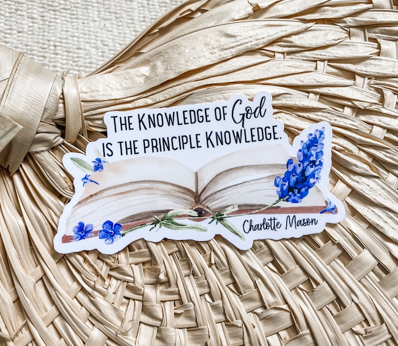 May include: A white sticker with a quote about the knowledge of God, "The knowledge of God is the principle knowledge." The quote is attributed to Charlotte Mason. The sticker features a watercolor illustration of an open book with blue flowers.