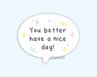 You Better Have A Nice Day Vinyl Sticker, Aggressive Sassy Sticker, Funny Quote, Positive Speech Bubble Decal, Laptop Water Bottle Sticker