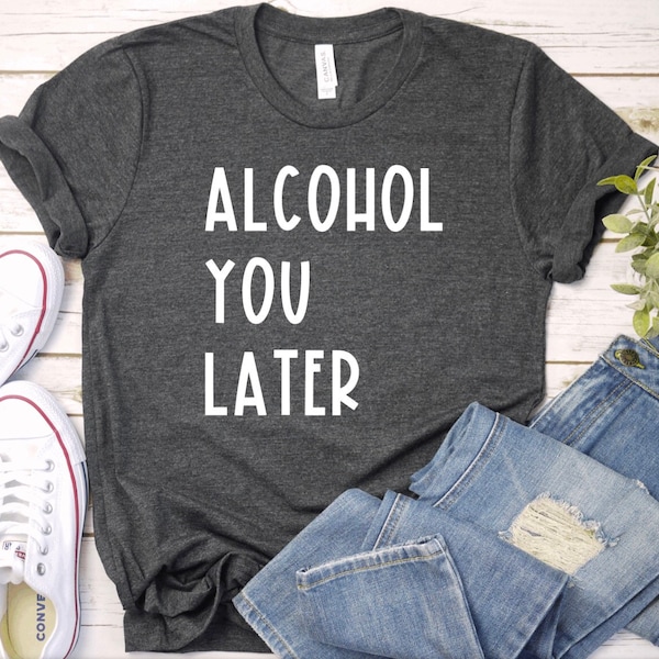 Alcohol You Later Shirt, Alcohol You Later Tank Top, Funny Alcohol Shirt, Day Drinking Shirt