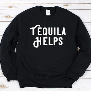 Tequila Helps Sweatshirt, Tequila Shirt, Tequila Helps Shirt, Cinco DE Mayo Shirt, Funny Drinking Shirt, Funny Alcohol Shirt