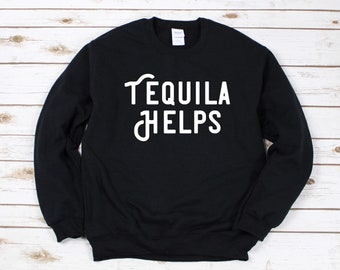 Tequila Helps Sweatshirt, Tequila Shirt, Tequila Helps Shirt, Cinco DE Mayo Shirt, Funny Drinking Shirt, Funny Alcohol Shirt