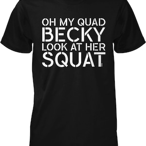 May include: Black t-shirt with white text that reads "Oh my quad Becky look at her squat".