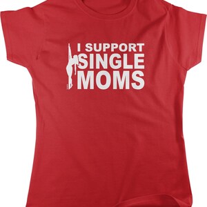 May include: Red t-shirt with white text that reads "I support single moms" and a silhouette of a woman in a suggestive pose.