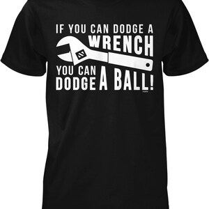 May include: Black t-shirt with a white wrench graphic and the text "If you can dodge a wrench you can dodge a ball!"