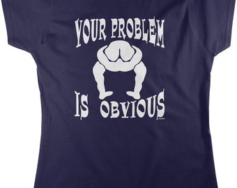 Your Problem Is Obvious, Your Head Is Up Your Ass Women's T-shirt, HOOD_00631