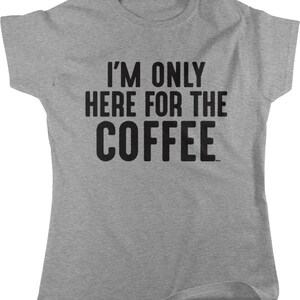 May include: Gray t-shirt with black text that reads "I'm only here for the coffee."