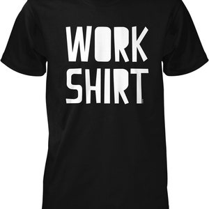May include: Black t-shirt with white text that reads "WORK SHIRT"