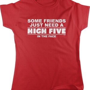 May include: Red t-shirt with white text that reads "Some friends just need a high five in the face."
