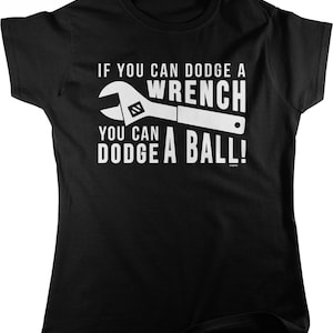 May include: Black t-shirt with white text that reads "If you can dodge a wrench you can dodge a ball!" and a white wrench graphic.