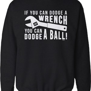 If You can Dodge a Wrench, You can Dodge a Ball Crew Neck Sweatshirt, HOOD_02556