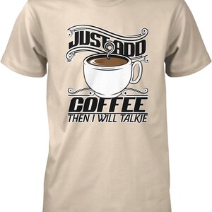 May include: Beige t-shirt with a black graphic of a coffee cup and the text "Just Add Coffee Then I Will Talkie"