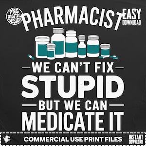 May include: Black graphic design featuring the word "PHARMACIST" above a row of medicine bottles. The text "WE CAN'T FIX STUPID BUT WE CAN MEDICATE IT" is displayed in bold white font. The design includes the text "COMMERCIAL USE PRINT FILES".