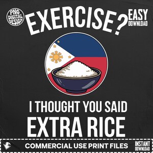 Puede incluir: Diseño gráfico negro con el texto "EXERCISE? I THOUGHT YOU SAID EXTRA RICE." Un cuenco de arroz está en el centro, con la bandera filipina como fondo. También están presentes las palabras "PNG DIGITAL DESIGN" y "EASY DOWNLOAD".