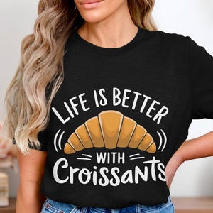 Funny Croissant T-Shirt, Life is Better with Croissants Shirt, Croissant Lovers Tee, Cute Bakery Graphic Tee, Foodie Gift Idea