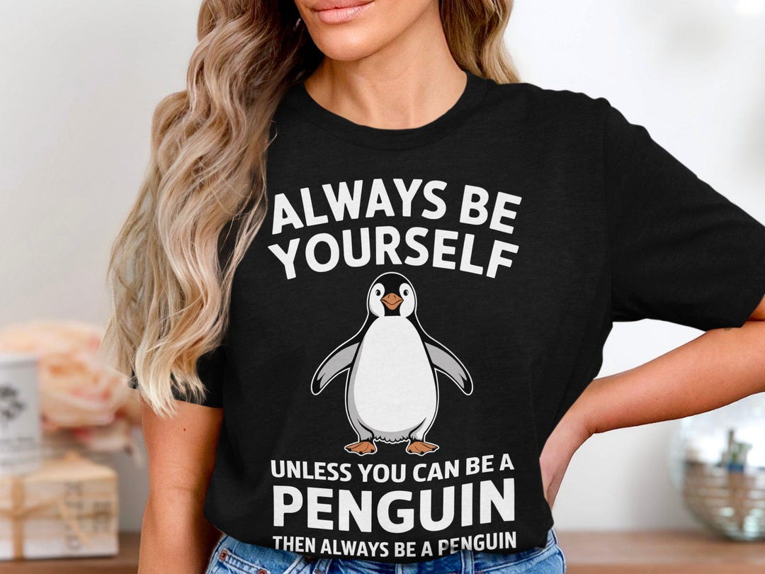 Funny Penguin T-shirt Gift, Always Be Yourself Unless You Can Be a