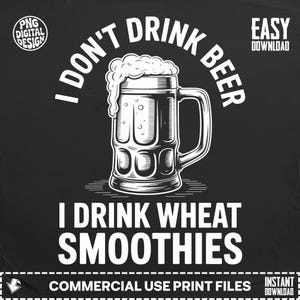May include: Black and white graphic design with the text "I DON'T DRINK BEER, I DRINK WHEAT SMOOTHIES" surrounding a detailed illustration of a beer stein filled with foam. The design includes the text "PNG DIGITAL DESIGN" and "EASY DOWNLOAD".
