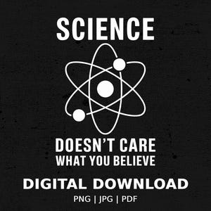 Peut inclure: Conception graphique en noir et blanc avec une illustration d'un atome et le texte "SCIENCE DOESN'T CARE WHAT YOU BELIEVE". Le texte "DIGITAL DOWNLOAD PNG | JPG | PDF" est situé sous le graphique.