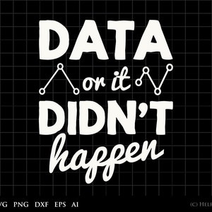 Data Analyst SVG, Data or it Didn't Happen graphic clipart - for Commercial and Personal Use