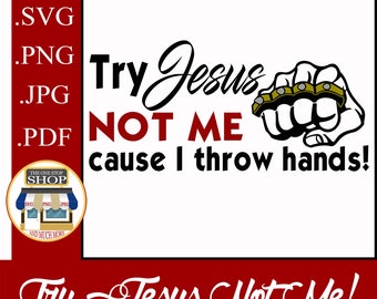 May include: A white background with black text that reads "Try Jesus Not Me cause I throw hands!" in a bold font. The text is accompanied by a black and white illustration of a fist with a brass knuckle. The text "Try Jesus Not Me!" is also written in black cursive on a red background.