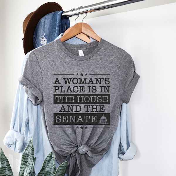 A Woman's Place is in the House and the Senate Tshirt, Unisex TShirt, Feminism Grey shirt, Woman's Rights shirt, Feminism t shirt