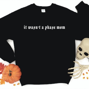 It Wasn&#39;t A Phase Mom, Goth Sweater, Graphic Sweater, Halloween Crewneck