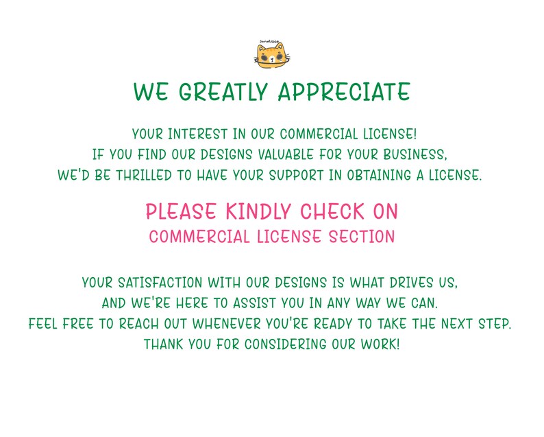 May include: Text on a white background with a green border. The text reads "We greatly appreciate your interest in our commercial license! If you find our designs valuable for your business, we'd be thrilled to have your support in obtaining a license. Please kindly check on commercial license section. Your satisfaction with our designs is what drives us, and we're here to assist you in any way we can. Feel free to reach out whenever you're ready to take the next step. Thank you for considering our work!"