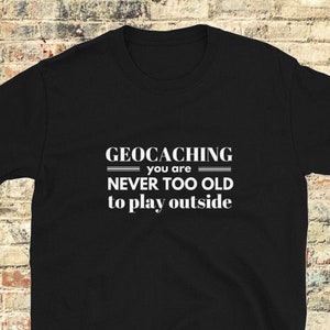 Geocache T-shirt / Geocacher gift / Geocaching shirt /gifts for geocacher /  geocaching never too old to play outside