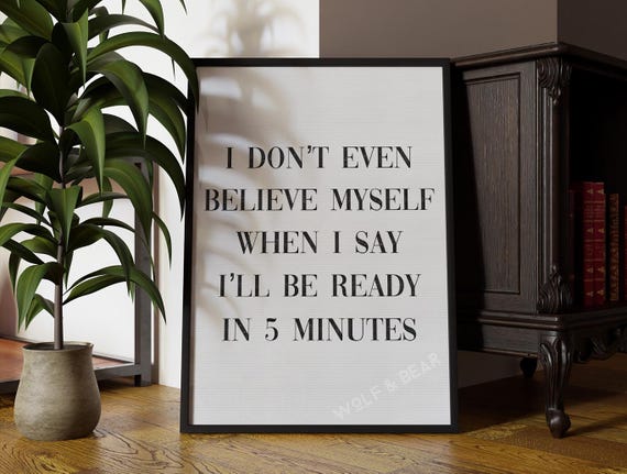 Funny Quote Print: 'I Don’t Even Believe Myself Saying 5 Minutes'