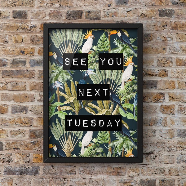 See You Next Tuesday, Tropical Print , framing available , Including Express Delivery