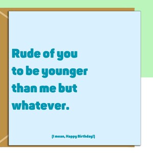Funny birthday card for him or her. Reads "Rude of you to be younger than me but whatever.... I mean, happy birthday!". Perfect for your friend, colleague, brother, or anyone else whether they are 20, 30, 40, 50 or any other age. This is the square version of the card.