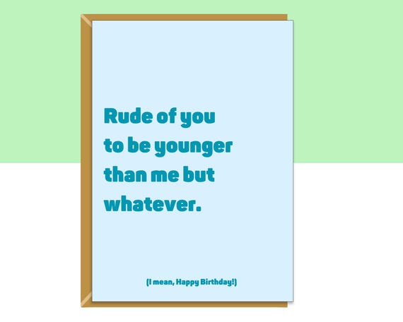 Funny personalised birthday card for him, her, men, women, friend, brother, colleague, bestie, cousin, or anyone else younger than you