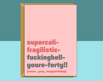 May include: A birthday card with a pink background and the text "supercali-fragilistic-fuckinghell-youre-forty!!" in red and gray. The card has a gold border and the text "(I mean... yaay... happy birthday!)" at the bottom.