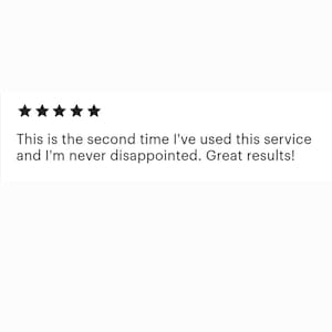 May include: Five star review with the text: This is the second time I've used this service and I'm never disappointed. Great results!