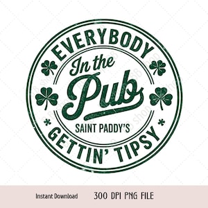 May include: A green circular design with the text "EVERYBODY In the Pub GETTIN' TIPSY" and "SAINT PADDY'S" in a distressed font. The design includes shamrocks and stars. The words "Instant Download" and "300 DPI PNG FILE" are at the bottom.
