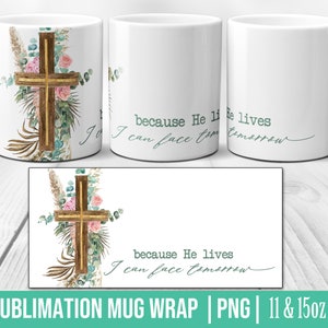 May include: Sublimation design for a 11 or 15 ounce mug featuring a watercolor illustration of a wooden cross with gold accents, surrounded by eucalyptus leaves, pink roses, and dried grasses. The text "because He lives I can face tomorrow" is written in a teal green font.