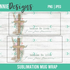 May include: Sublimation mug wrap design featuring a wooden cross with floral accents and the text "because He lives I can face tomorrow".