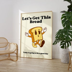 May include: A motivational poster with a cartoon illustration of a slice of bread with arms and legs. The text on the poster reads "Let's Get This Bread" and "Today is going to be a good day."