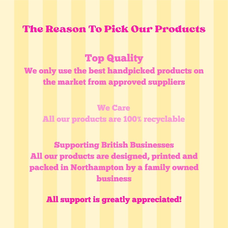 Puede incluir: Un gr&aacute;fico informativo con rayas verticales de color amarillo p&aacute;lido y blanco con texto en rosa brillante. El texto dice: The Reason To Pick Our Products, Top Quality, We only use the best handpicked products on the market from approved suppliers, We Care, All our products are 100% recyclable, Supporting British Businesses, All our products are designed, printed and packed in Northampton by a family owned business, All support is greatly appreciated!