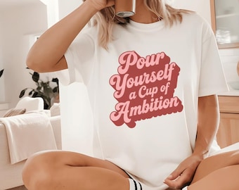 Cup of Ambition, Cup of Ambition Shirt, Comfort Colors Tee, Pour Yourself a Cup of Ambition, Country Western Shirt, Dolly Shirt