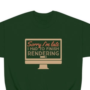 May include: A dark green sweatshirt with a computer screen graphic that says "Sorry I'm late I had to finish rendering".
