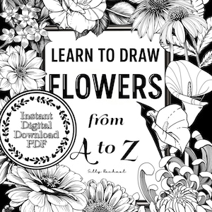 May include: A black and white floral illustration featuring a variety of flowers. The central frame reads "LEARN TO DRAW FLOWERS from A to Z" and includes the text "Instant Digital Download PDF".