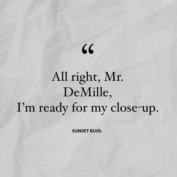 Sunset Blvd. Movie Quote Downloadable: All Right, Mr. DeMille, I'm Ready For My Close-up 8.5" by 11"