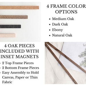 May include: Four oak wood frame pieces with inset magnets for easy assembly.  The frame pieces are shown in four different wood tones: medium oak, dark oak, ebony, and natural oak.