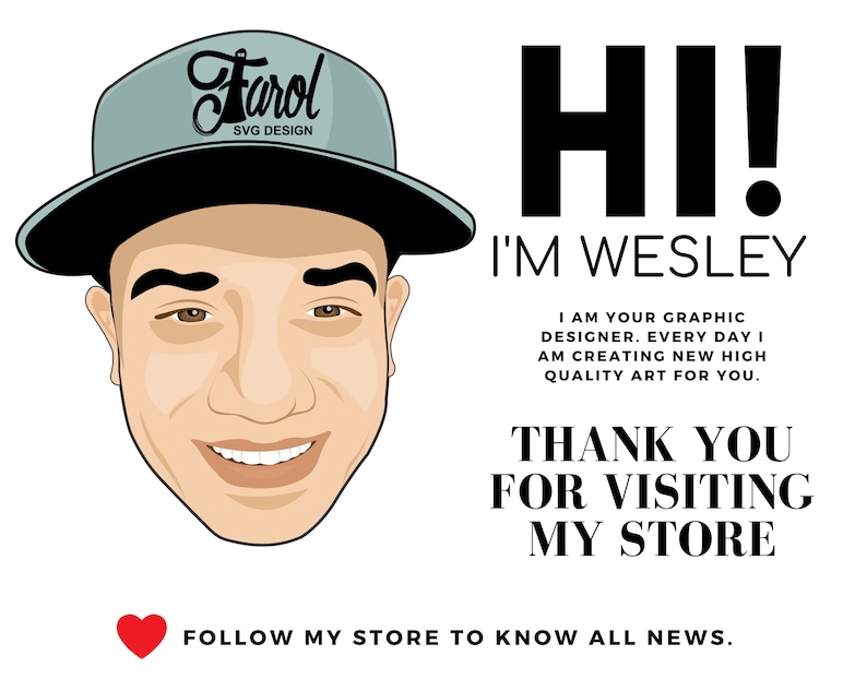 May include: A cartoon illustration of a person wearing a gray and black baseball cap with the text "Farol SVG DESIGN" on it. The person is smiling and has brown hair. The text "HI! I'M WESLEY" is in large black letters. Below the text is a message that reads "I AM YOUR GRAPHIC DESIGNER. EVERY DAY I AM CREATING NEW HIGH QUALITY ART FOR YOU. THANK YOU FOR VISITING MY STORE FOLLOW MY STORE TO KNOW ALL NEWS."