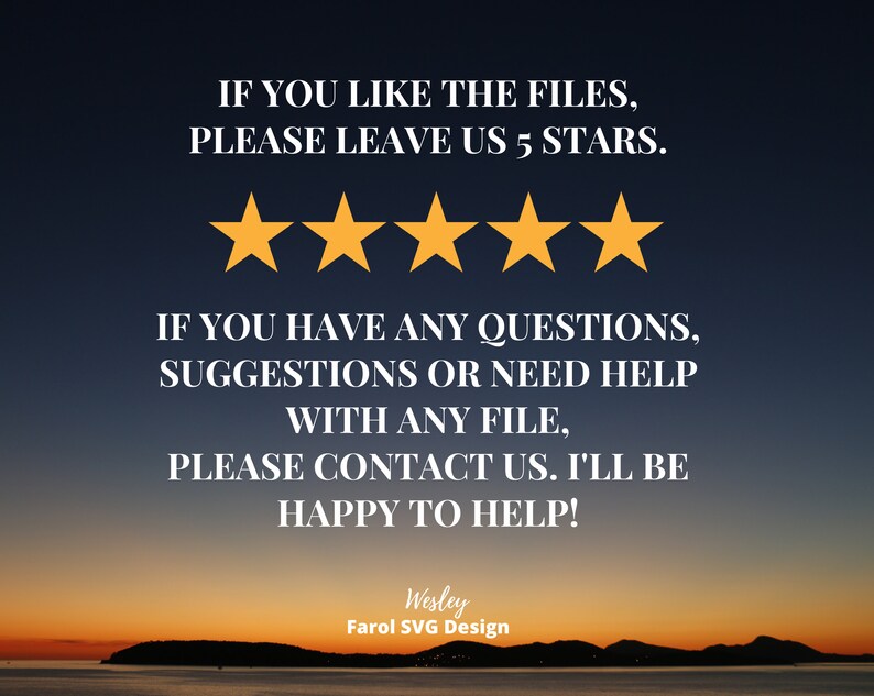 Puede incluir: Una imagen digital con un fondo de puesta de sol y texto que dice "IF YOU LIKE THE FILES, PLEASE LEAVE US 5 STARS." Cinco estrellas amarillas se muestran debajo del texto. El texto contin&uacute;a, "IF YOU HAVE ANY QUESTIONS, SUGGESTIONS OR NEED HELP WITH ANY FILE, PLEASE CONTACT US. I'LL BE HAPPY TO HELP!" El texto "Wesley Farol SVG Design" se muestra en la parte inferior de la imagen.