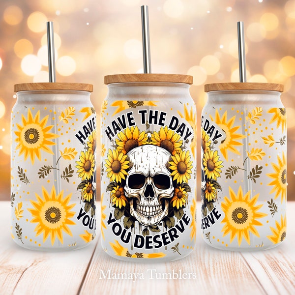 Have the day you deserve 16oz glass can sublimation design Sunflower Skull Funny Skeleton Glass can wrap PNG wrap download