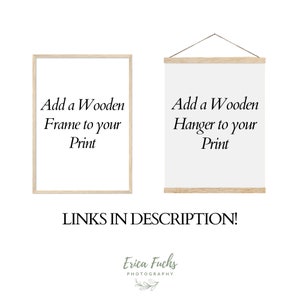 May include: Two options for displaying a print: a wooden frame and a wooden hanger. The text "Add a Wooden Frame to your Print" is displayed in the frame and "Add a Wooden Hanger to your Print" is displayed in the hanger. The text "LINKS IN DESCRIPTION!" is displayed below the frames. The text "Erica Fuchs PHOTOGRAPHY" is displayed below the text "LINKS IN DESCRIPTION!" with a small green leaf design.
