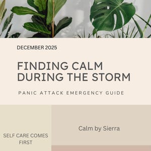 May include: A digital graphic with the text "FINDING CALM DURING THE STORM" and "PANIC ATTACK EMERGENCY GUIDE". The image includes green plants and the text "DECEMBER 2025". Additional text includes "SELF CARE COMES FIRST" and "Calm by Sierra".