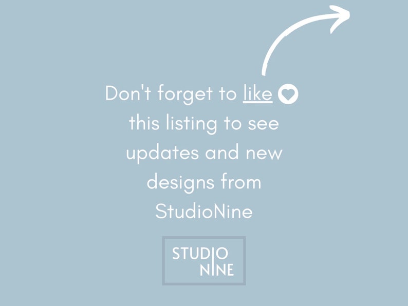 May include: Text on a light blue background that reads "Don't forget to like this listing to see updates and new designs from StudioNine". The text is in white and there is a heart icon next to the word "like". Below the text is a white rectangle with the text "STUDIO NINE" inside.